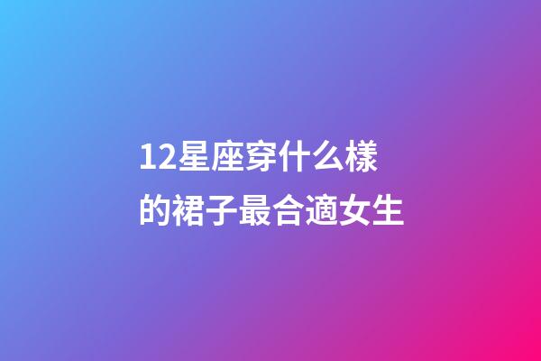 12星座穿什么樣的裙子最合適女生-第1張-星座運勢-玄機派