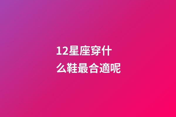 12星座穿什么鞋最合適呢-第1張-星座運勢-玄機(jī)派