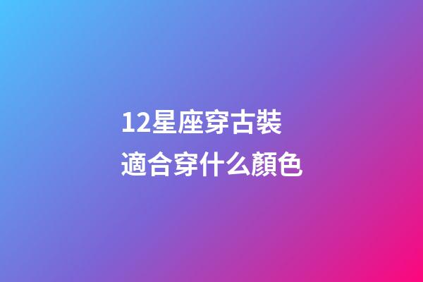12星座穿古裝適合穿什么顏色-第1張-星座運勢-玄機派