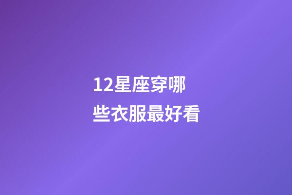 12星座穿哪些衣服最好看-第1張-星座運勢-玄機派