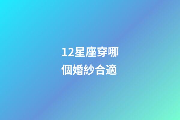 12星座穿哪個婚紗合適-第1張-星座運勢-玄機派