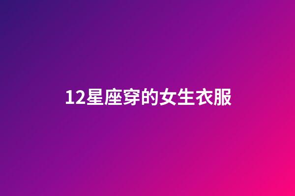 12星座穿的女生衣服-第1張-星座運勢-玄機派
