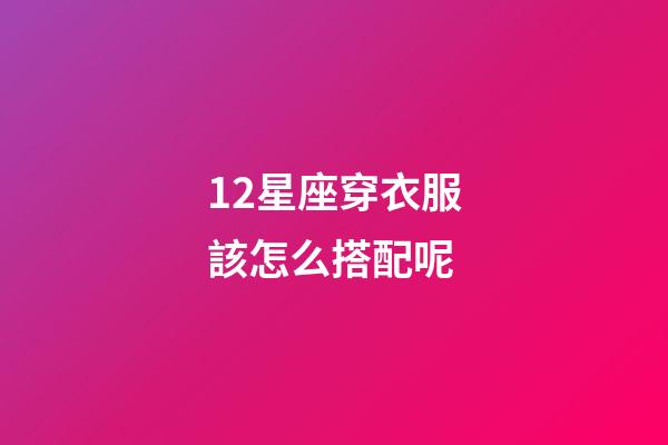 12星座穿衣服該怎么搭配呢-第1張-星座運勢-玄機派
