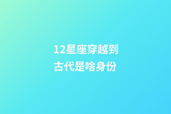 12星座穿越到古代是啥身份-第1張-星座運(yùn)勢(shì)-玄機(jī)派