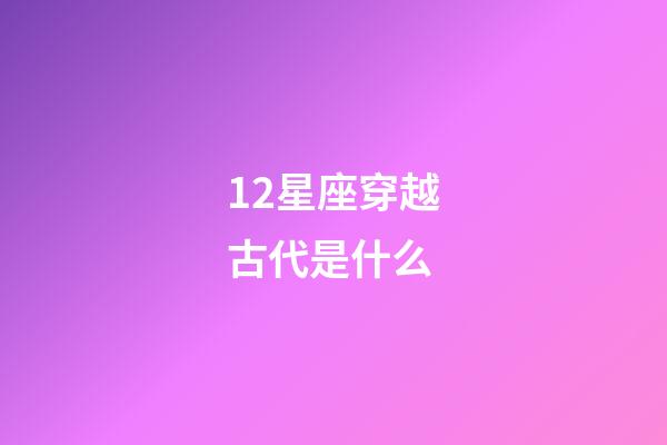 12星座穿越古代是什么-第1張-星座運勢-玄機派