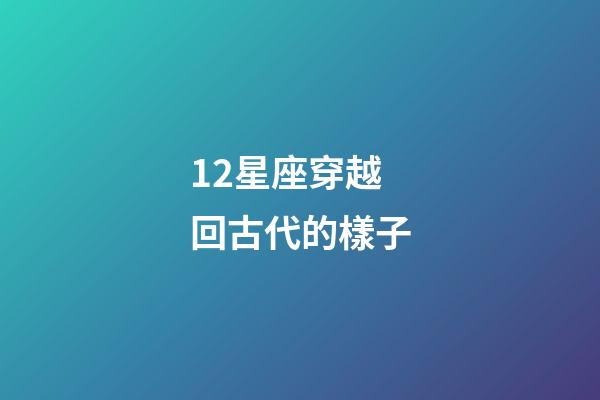 12星座穿越回古代的樣子-第1張-星座運勢-玄機派