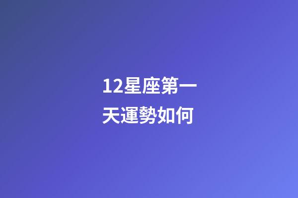12星座第一天運勢如何-第1張-星座運勢-玄機派