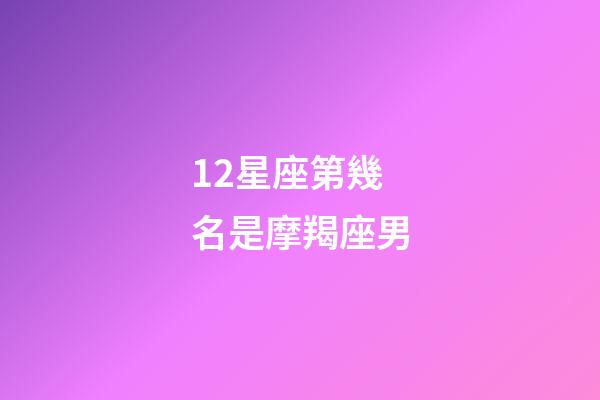 12星座第幾名是摩羯座男-第1張-星座運勢-玄機派