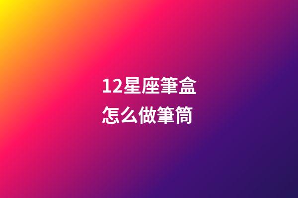 12星座筆盒怎么做筆筒-第1張-星座運勢-玄機派