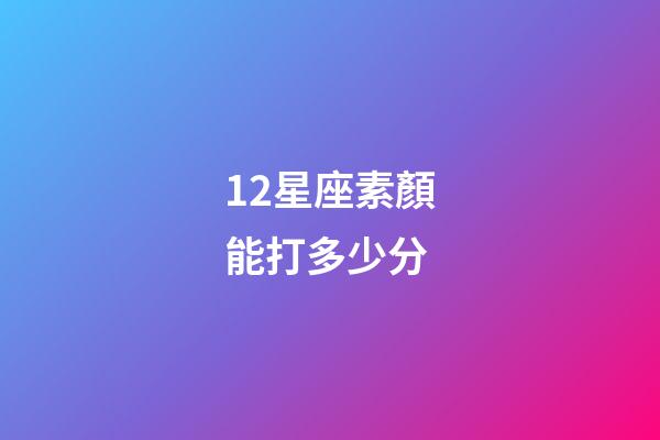 12星座素顏能打多少分-第1張-星座運(yùn)勢-玄機(jī)派