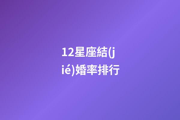 12星座結(jié)婚率排行-第1張-星座運(yùn)勢-玄機(jī)派