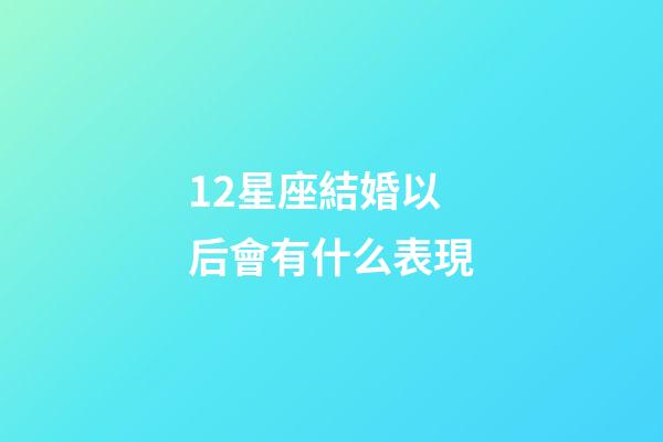 12星座結婚以后會有什么表現-第1張-星座運勢-玄機派