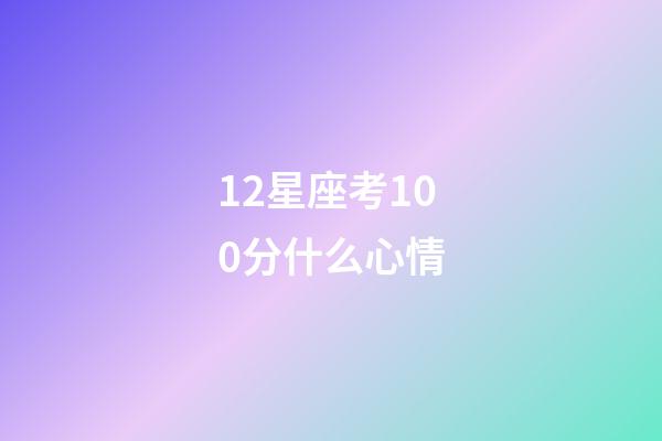 12星座考100分什么心情-第1張-星座運勢-玄機派