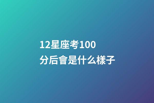 12星座考100分后會是什么樣子-第1張-星座運勢-玄機派