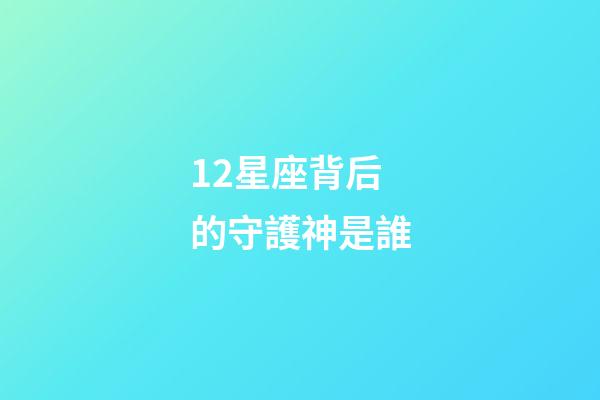 12星座背后的守護神是誰-第1張-星座運勢-玄機派