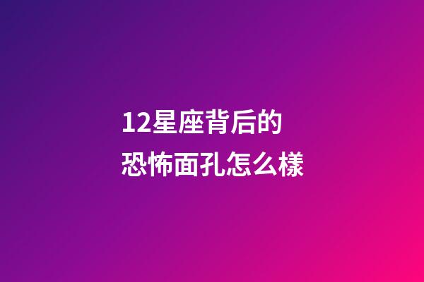 12星座背后的恐怖面孔怎么樣-第1張-星座運勢-玄機派