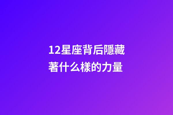 12星座背后隱藏著什么樣的力量-第1張-星座運勢-玄機派