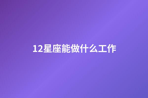 12星座能做什么工作-第1張-星座運勢-玄機派