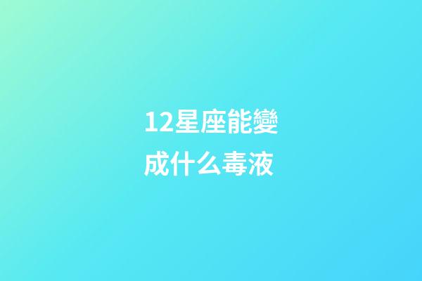 12星座能變成什么毒液-第1張-星座運勢-玄機派