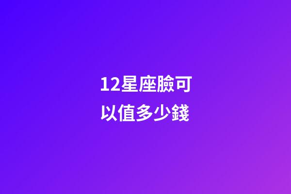 12星座臉可以值多少錢-第1張-星座運勢-玄機派