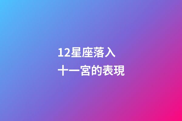 12星座落入十一宮的表現-第1張-星座運勢-玄機派