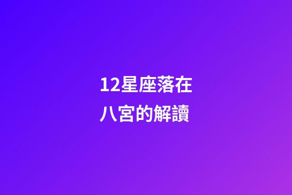 12星座落在八宮的解讀-第1張-星座運勢-玄機派
