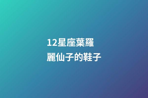 12星座葉羅麗仙子的鞋子-第1張-星座運勢-玄機派