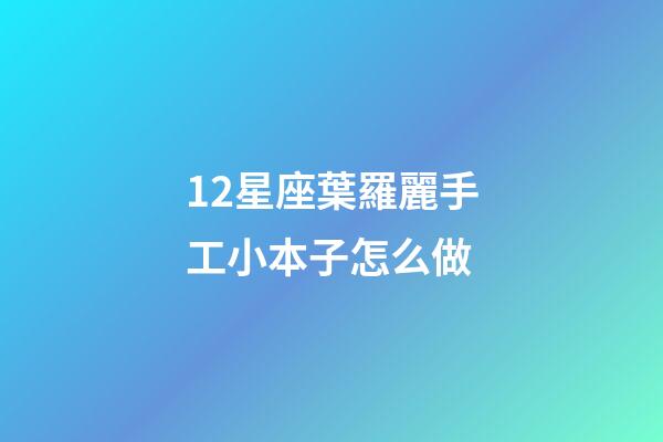 12星座葉羅麗手工小本子怎么做-第1張-星座運勢-玄機派