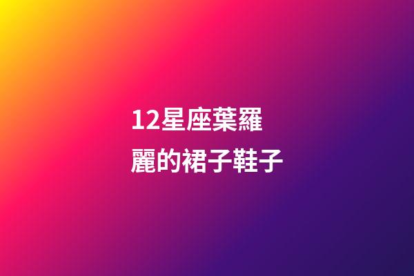 12星座葉羅麗的裙子鞋子-第1張-星座運勢-玄機派