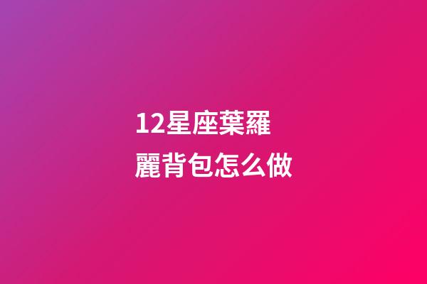 12星座葉羅麗背包怎么做-第1張-星座運勢-玄機派