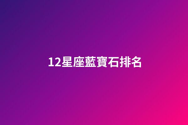 12星座藍寶石排名-第1張-星座運勢-玄機派