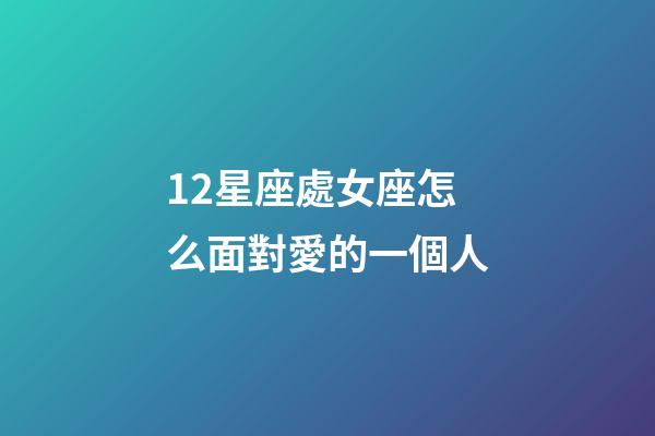 12星座處女座怎么面對愛的一個人-第1張-星座運勢-玄機派