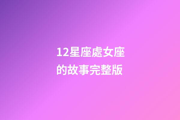 12星座處女座的故事完整版-第1張-星座運(yùn)勢(shì)-玄機(jī)派