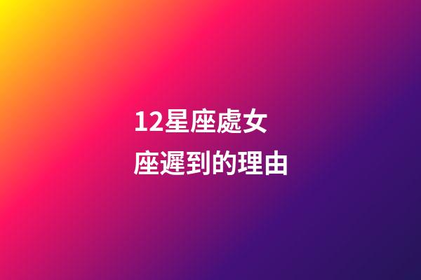 12星座處女座遲到的理由-第1張-星座運勢-玄機派