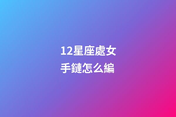 12星座處女手鏈怎么編-第1張-星座運勢-玄機派