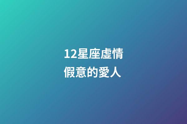 12星座虛情假意的愛人-第1張-星座運(yùn)勢(shì)-玄機(jī)派