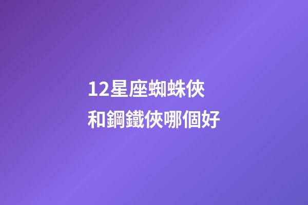 12星座蜘蛛俠和鋼鐵俠哪個好