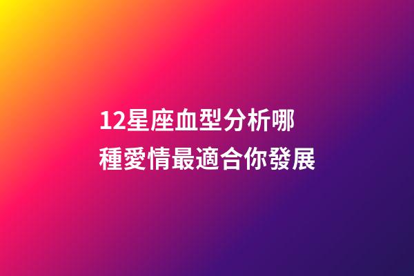 12星座血型分析哪種愛情最適合你發展-第1張-星座運勢-玄機派