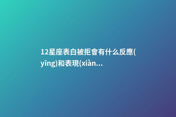 12星座表白被拒會有什么反應(yīng)和表現(xiàn)-第1張-星座運勢-玄機派