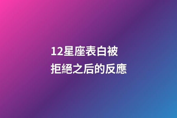12星座表白被拒絕之后的反應-第1張-星座運勢-玄機派