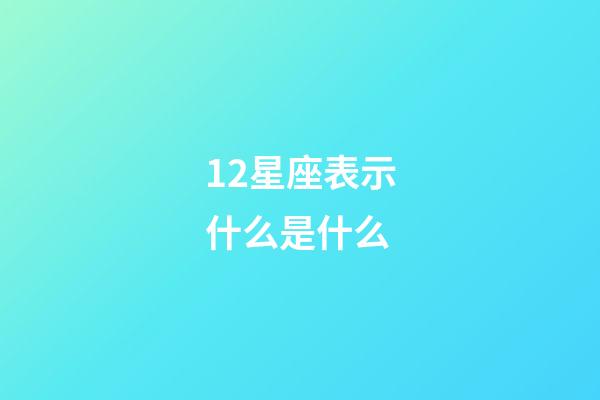 12星座表示什么是什么-第1張-星座運勢-玄機派