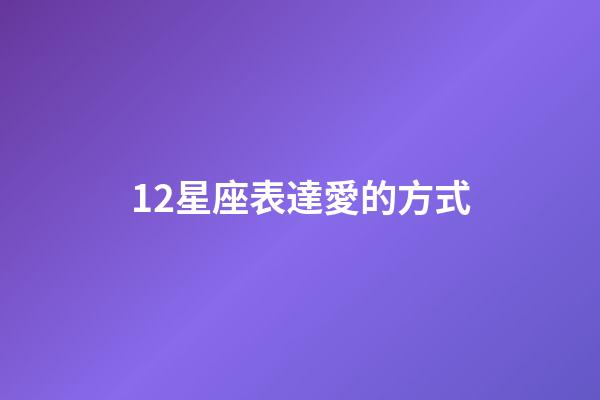 12星座表達愛的方式-第1張-星座運勢-玄機派