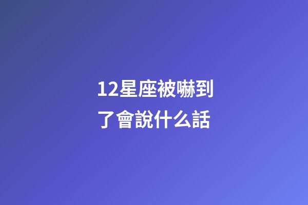 12星座被嚇到了會說什么話-第1張-星座運勢-玄機派