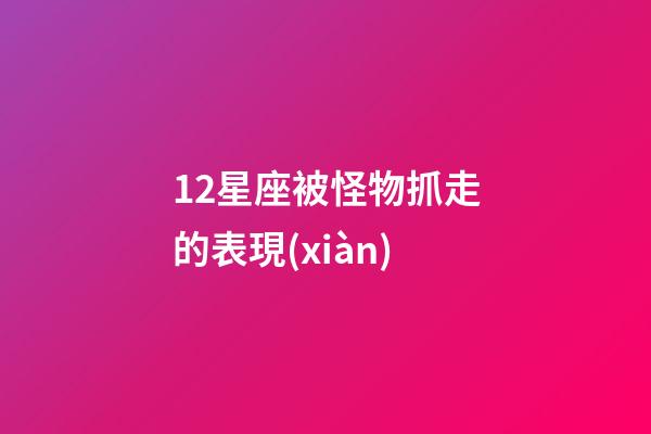 12星座被怪物抓走的表現(xiàn)-第1張-星座運(yùn)勢-玄機(jī)派