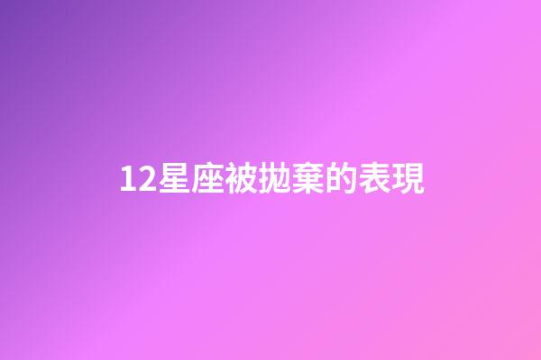12星座被拋棄的表現-第1張-星座運勢-玄機派