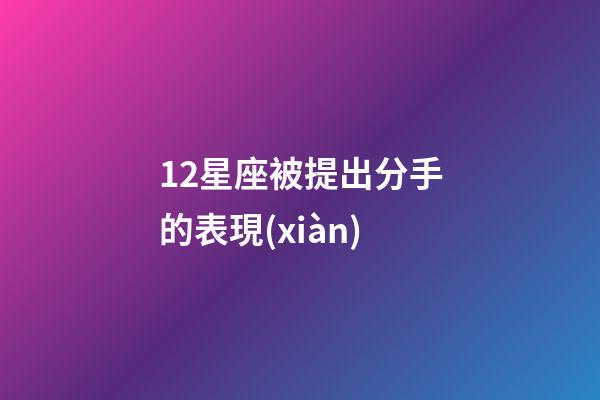 12星座被提出分手的表現(xiàn)-第1張-星座運(yùn)勢(shì)-玄機(jī)派