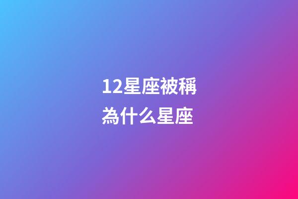 12星座被稱為什么星座-第1張-星座運(yùn)勢-玄機(jī)派