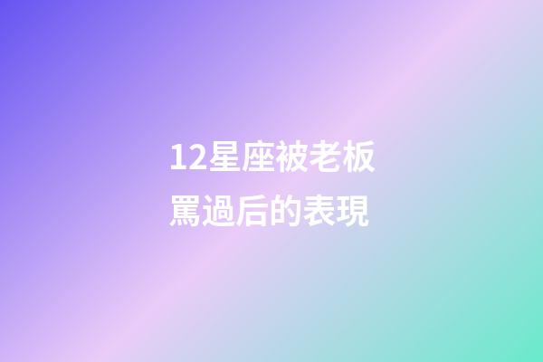 12星座被老板罵過后的表現-第1張-星座運勢-玄機派