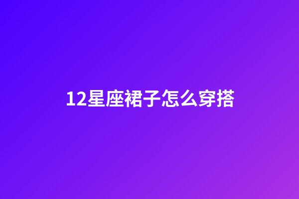 12星座裙子怎么穿搭-第1張-星座運勢-玄機派