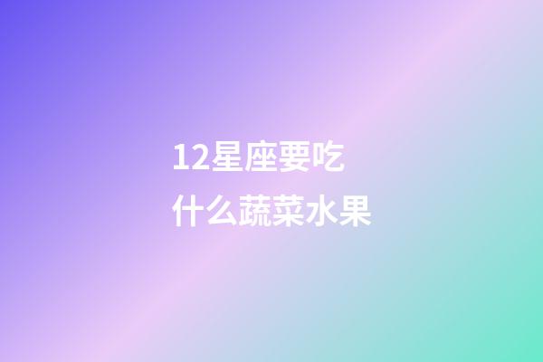 12星座要吃什么蔬菜水果-第1張-星座運勢-玄機派